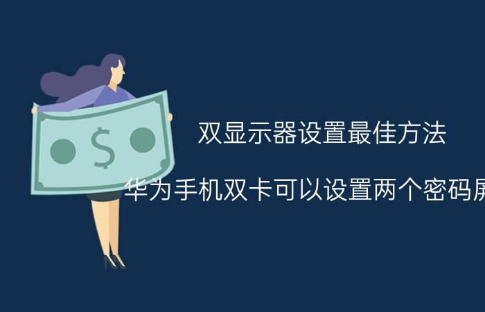 双显示器设置最佳方法 华为手机双卡可以设置两个密码屏吗？